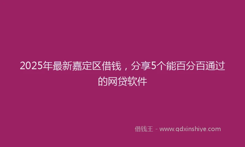 2025年最新嘉定区借钱，分享5个能百分百通过的网贷软件