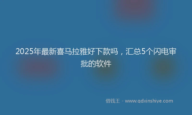 2025年最新喜马拉雅好下款吗，汇总5个闪电审批的软件