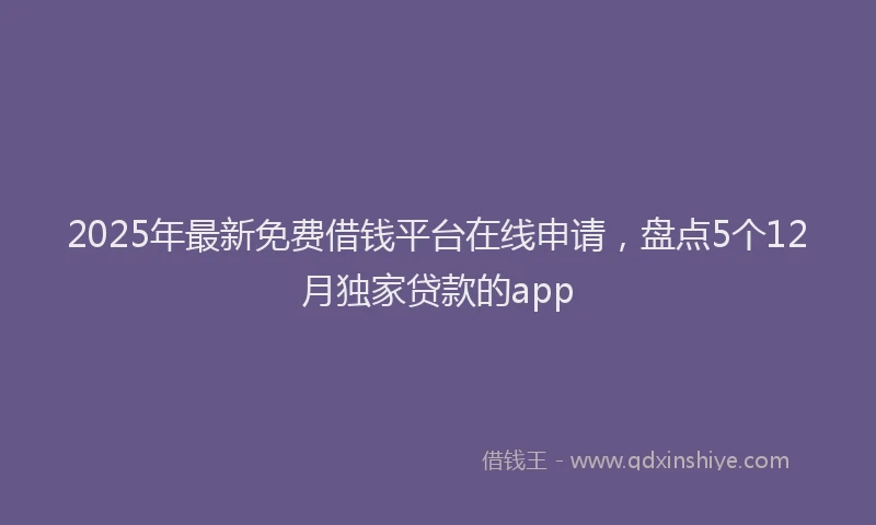 2025年最新免费借钱平台在线申请，盘点5个12月独家贷款的app