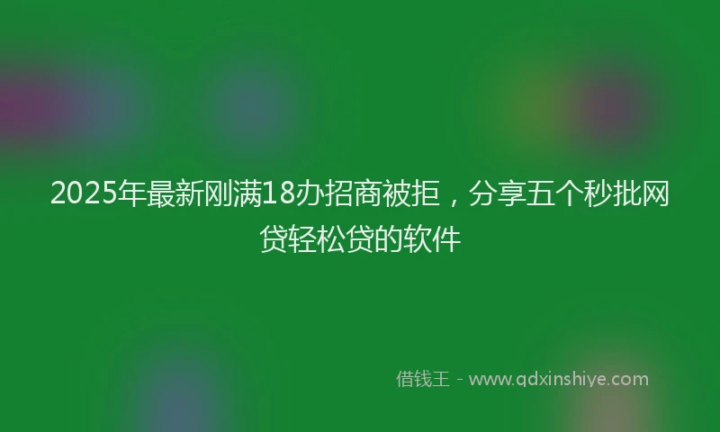 2025年最新刚满18办招商被拒，分享五个秒批网贷轻松贷的软件