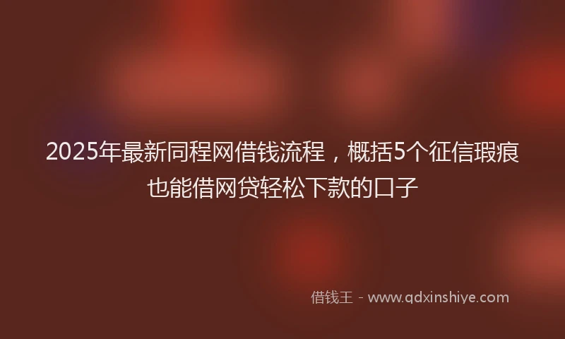 2025年最新同程网借钱流程，概括5个征信瑕疵也能借网贷轻松下款的口子