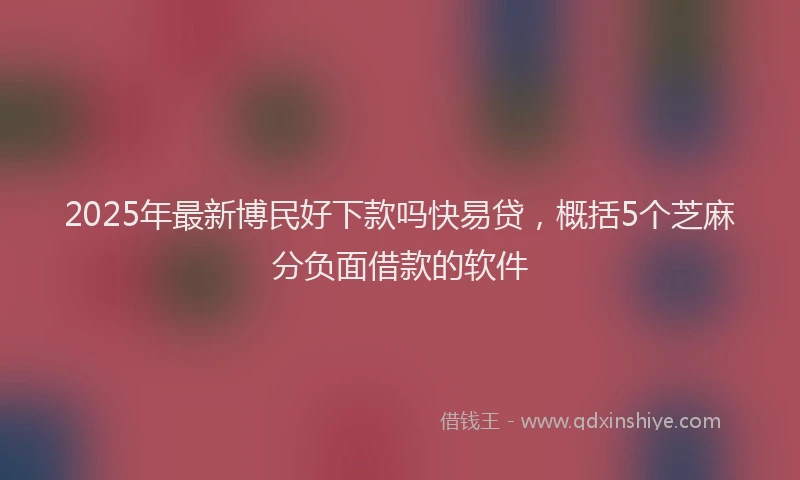 2025年最新博民好下款吗快易贷，概括5个芝麻分负面借款的软件