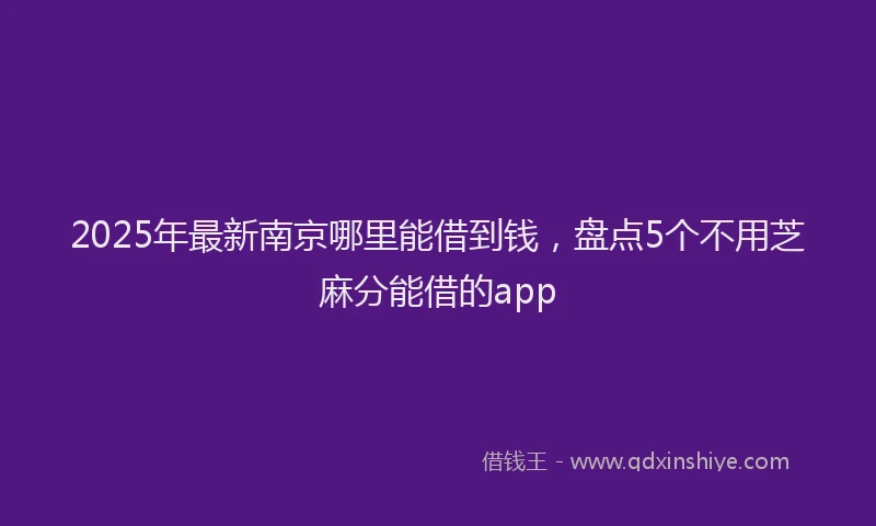 2025年最新南京哪里能借到钱，盘点5个不用芝麻分能借的app