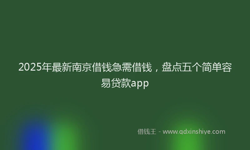 2025年最新南京借钱急需借钱，盘点五个简单容易贷款app