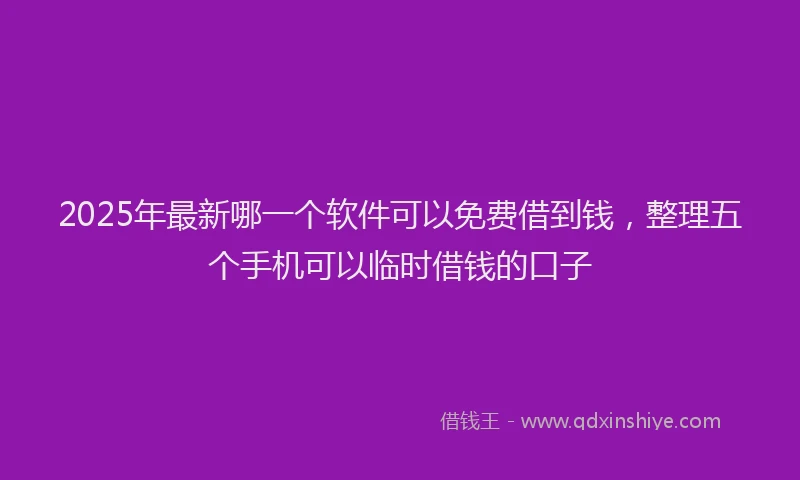 2025年最新哪一个软件可以免费借到钱，整理五个手机可以临时借钱的口子