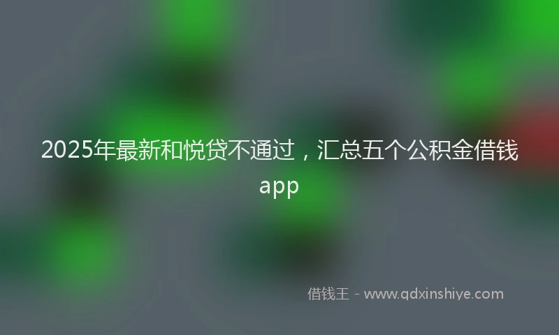 2025年最新和悦贷不通过，汇总五个公积金借钱app