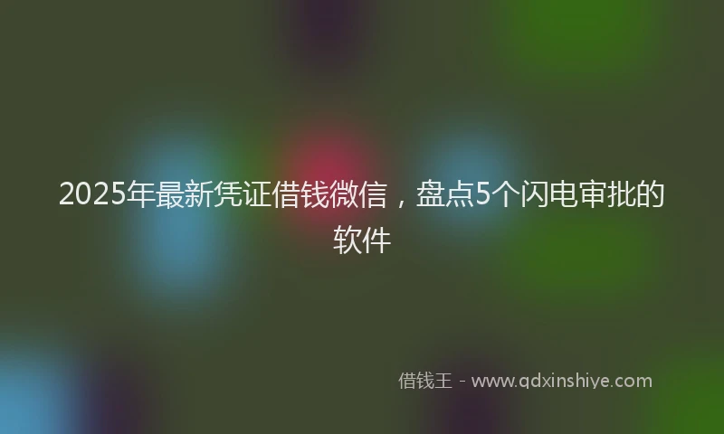 2025年最新凭证借钱微信，盘点5个闪电审批的软件