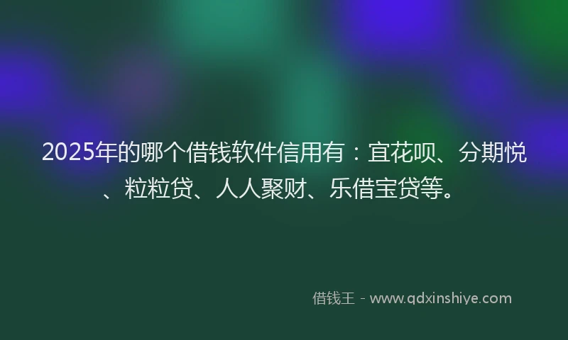 2025年的哪个借钱软件信用有：宜花呗、分期悦、粒粒贷、人人聚财、乐借宝贷等。