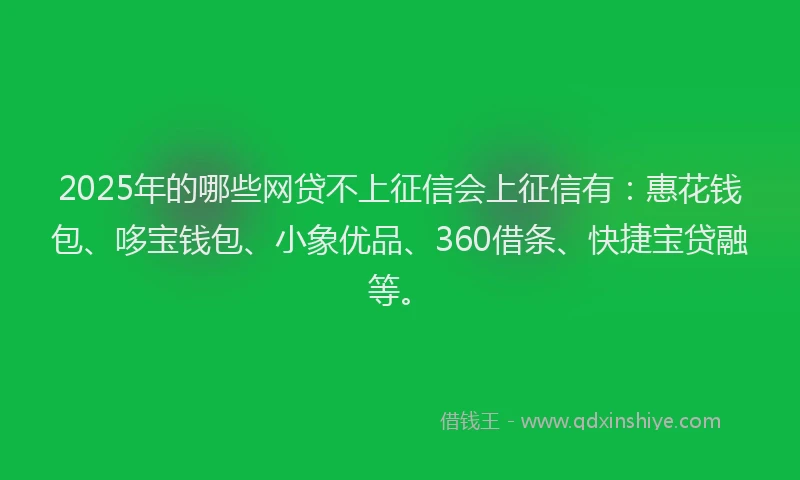 2025年的哪些网贷不上征信会上征信有：惠花钱包、哆宝钱包、小象优品、360借条、快捷宝贷融等。