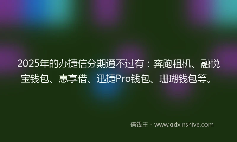 2025年的办捷信分期通不过有：奔跑租机、融悦宝钱包、惠享借、迅捷Pro钱包、珊瑚钱包等。