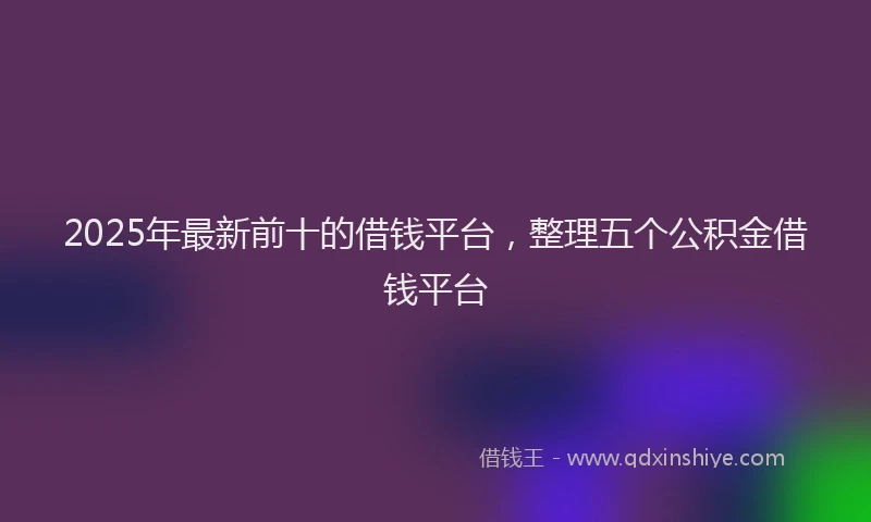 2025年最新前十的借钱平台，整理五个公积金借钱平台