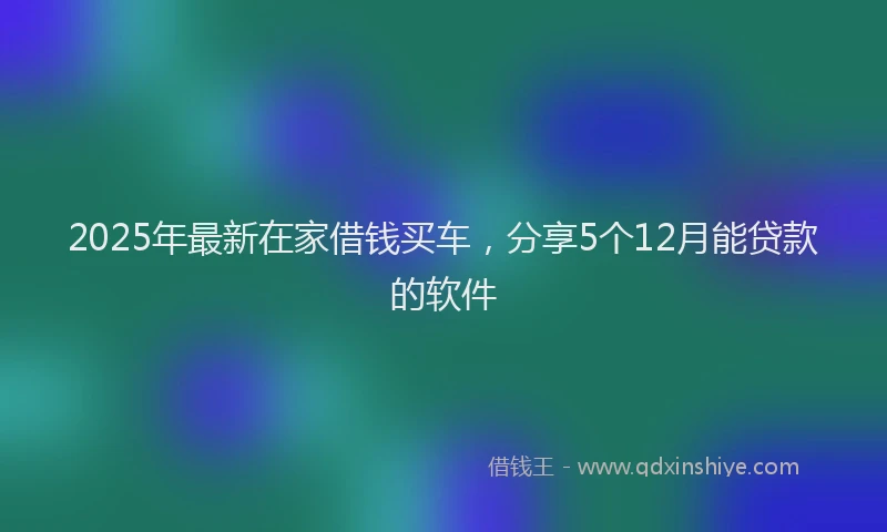 2025年最新在家借钱买车，分享5个12月能贷款的软件