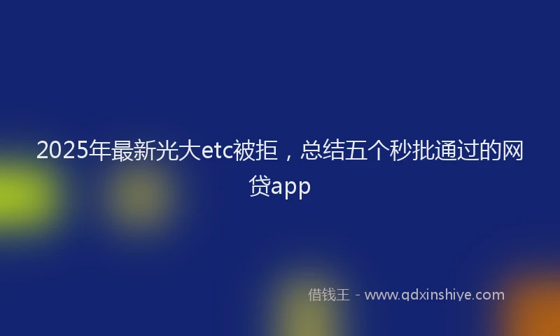 2025年最新光大etc被拒，总结五个秒批通过的网贷app
