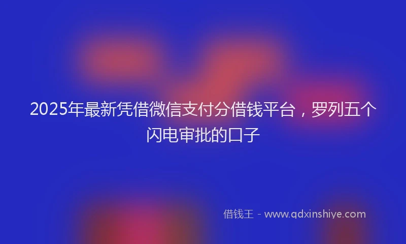 2025年最新凭借微信支付分借钱平台，罗列五个闪电审批的口子