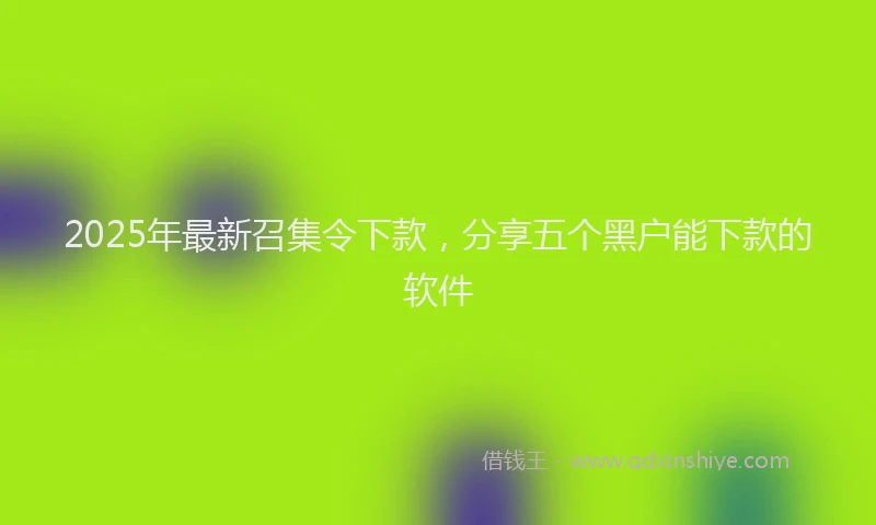 2025年最新召集令下款，分享五个黑户能下款的软件