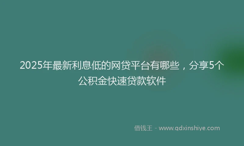 2025年最新利息低的网贷平台有哪些，分享5个公积金快速贷款软件