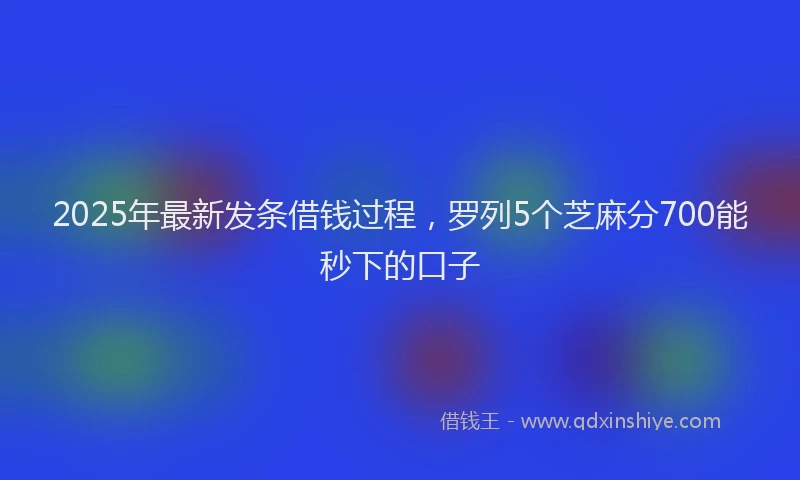 2025年最新发条借钱过程，罗列5个芝麻分700能秒下的口子