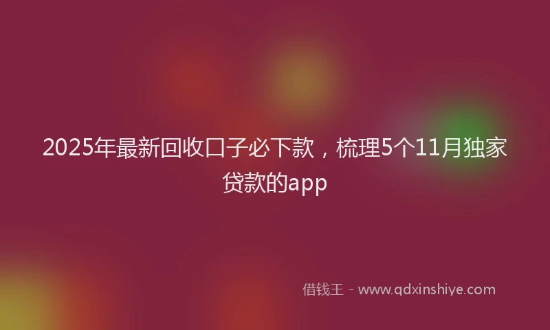 2025年最新回收口子必下款，梳理5个11月独家贷款的app