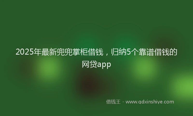 2025年最新兜兜掌柜借钱，归纳5个靠谱借钱的网贷app