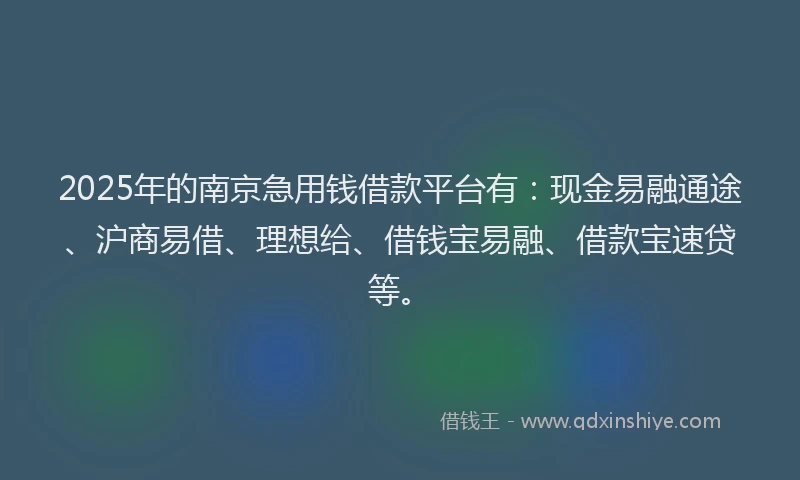 2025年的南京急用钱借款平台有：现金易融通途、沪商易借、理想给、借钱宝易融、借款宝速贷等。