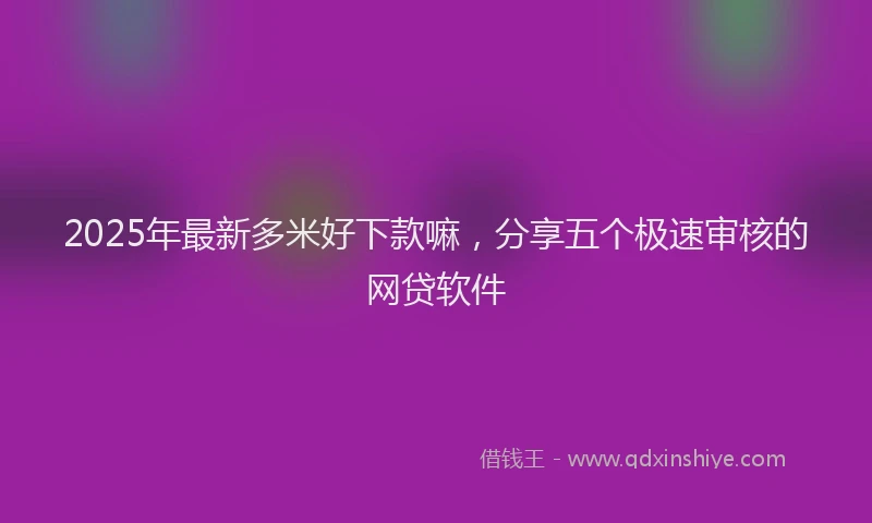 2025年最新多米好下款嘛，分享五个极速审核的网贷软件