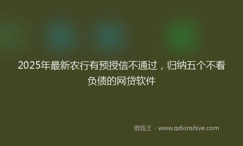2025年最新农行有预授信不通过，归纳五个不看负债的网贷软件