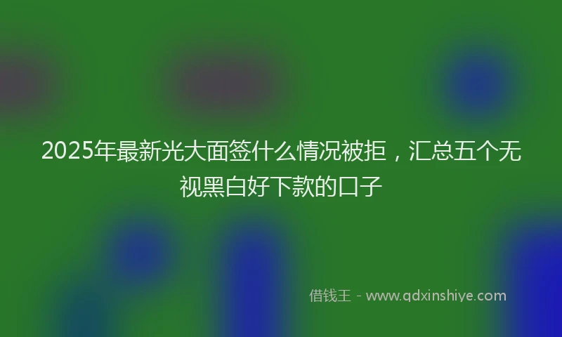 2025年最新光大面签什么情况被拒，汇总五个无视黑白好下款的口子