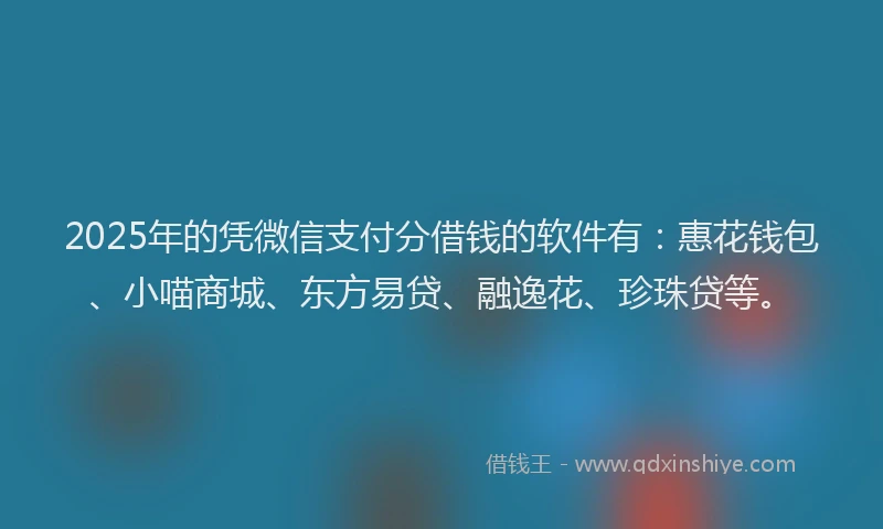 2025年的凭微信支付分借钱的软件有：惠花钱包、小喵商城、东方易贷、融逸花、珍珠贷等。