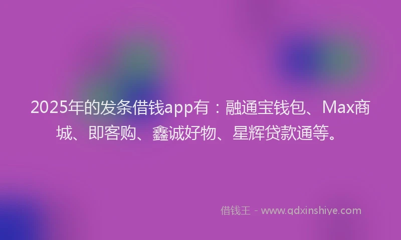 2025年的发条借钱app有：融通宝钱包、Max商城、即客购、鑫诚好物、星辉贷款通等。