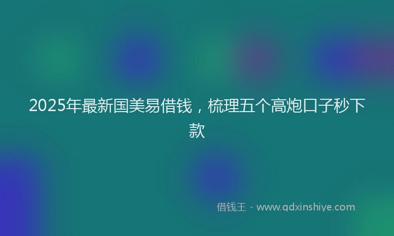 2025年最新国美易借钱，梳理五个高炮口子秒下款