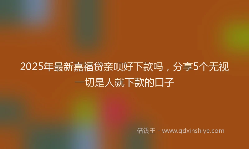 2025年最新嘉福贷亲呗好下款吗，分享5个无视一切是人就下款的口子