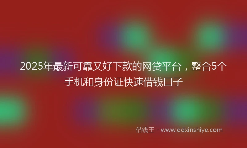 2025年最新可靠又好下款的网贷平台，整合5个手机和身份证快速借钱口子