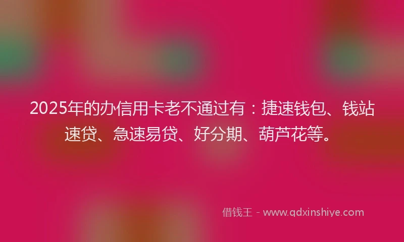 2025年的办信用卡老不通过有：捷速钱包、钱站速贷、急速易贷、好分期、葫芦花等。