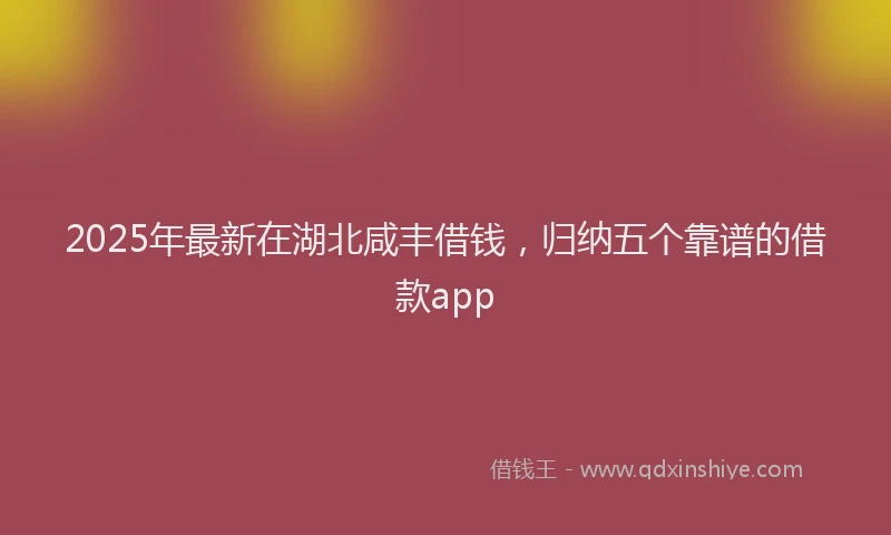 2025年最新在湖北咸丰借钱，归纳五个靠谱的借款app