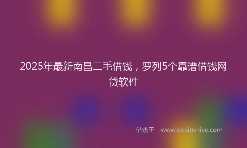 2025年最新南昌二毛借钱，罗列5个靠谱借钱网贷软件