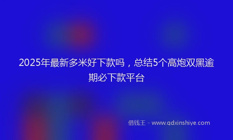 2025年最新多米好下款吗，总结5个高炮双黑逾期必下款平台