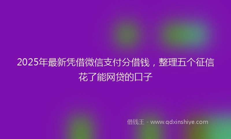 2025年最新凭借微信支付分借钱，整理五个征信花了能网贷的口子