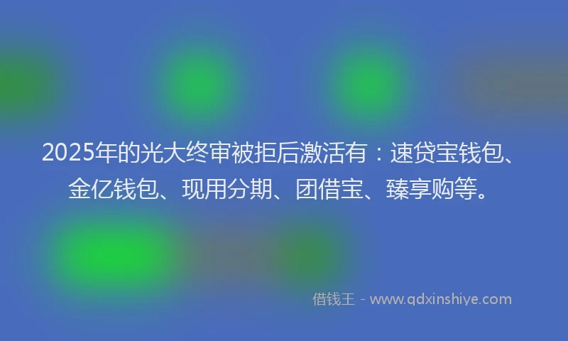 2025年的光大终审被拒后激活有：速贷宝钱包、金亿钱包、现用分期、团借宝、臻享购等。