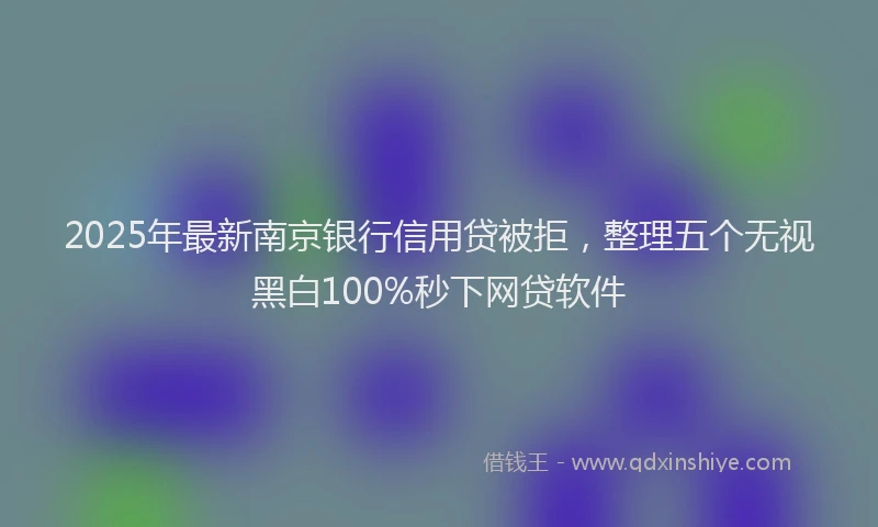 2025年最新南京银行信用贷被拒，整理五个无视黑白100%秒下网贷软件