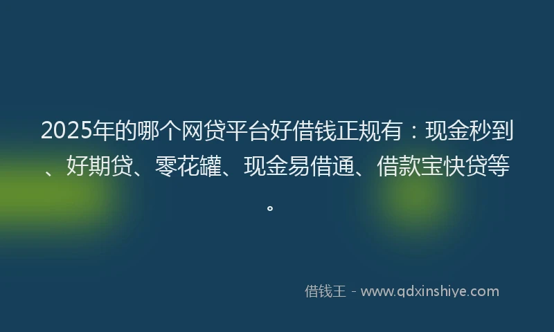2025年的哪个网贷平台好借钱正规有：现金秒到、好期贷、零花罐、现金易借通、借款宝快贷等。