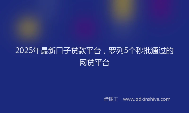 2025年最新口子贷款平台，罗列5个秒批通过的网贷平台