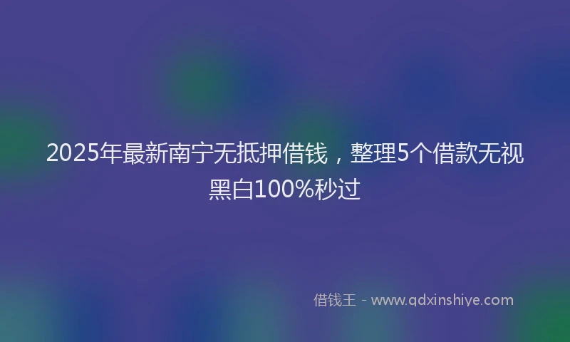2025年最新南宁无抵押借钱，整理5个借款无视黑白100%秒过
