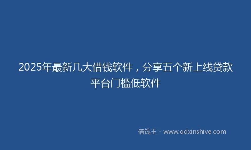 2025年最新几大借钱软件，分享五个新上线贷款平台门槛低软件
