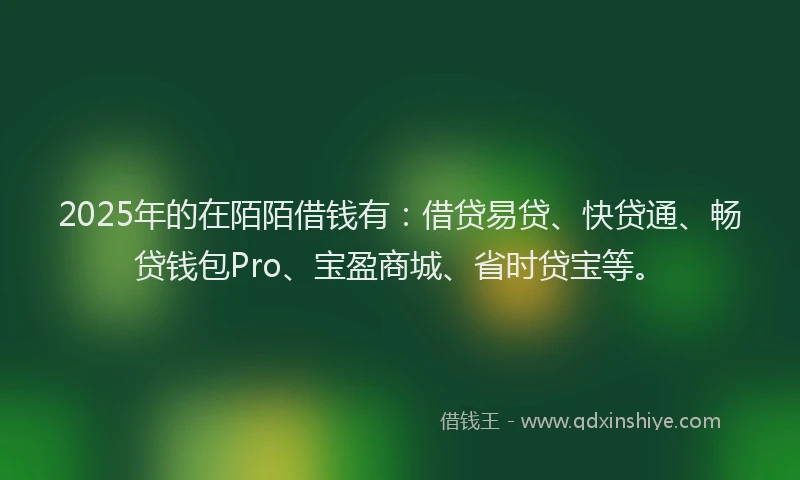 2025年的在陌陌借钱有：借贷易贷、快贷通、畅贷钱包Pro、宝盈商城、省时贷宝等。
