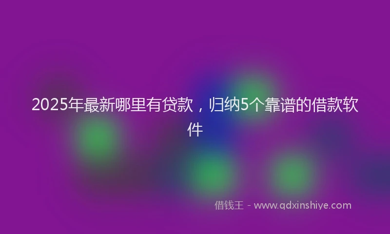 2025年最新哪里有贷款，归纳5个靠谱的借款软件