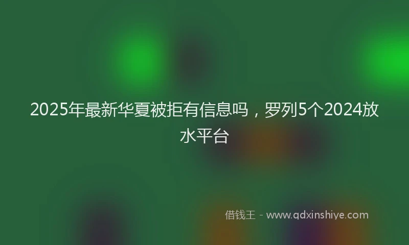 2025年最新华夏被拒有信息吗，罗列5个2024放水平台