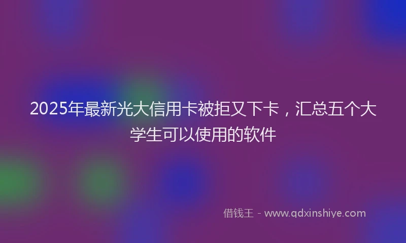 2025年最新光大信用卡被拒又下卡，汇总五个大学生可以使用的软件
