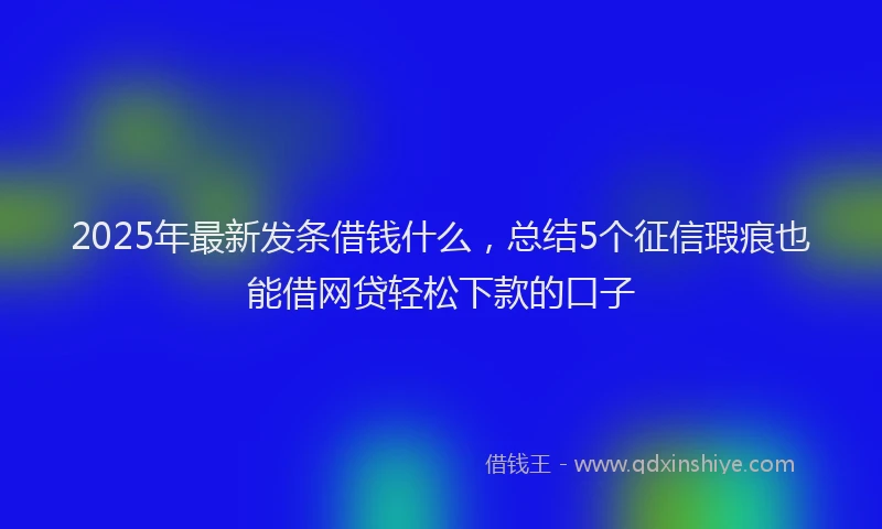 2025年最新发条借钱什么，总结5个征信瑕疵也能借网贷轻松下款的口子