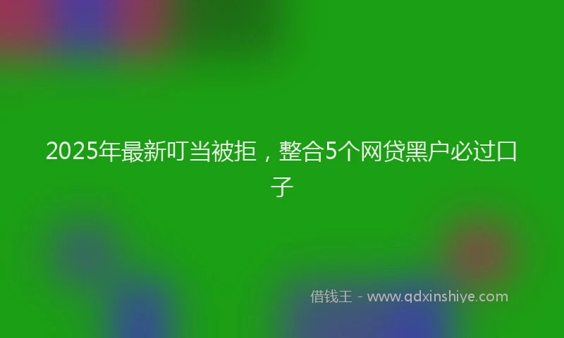 2025年最新叮当被拒，整合5个网贷黑户必过口子