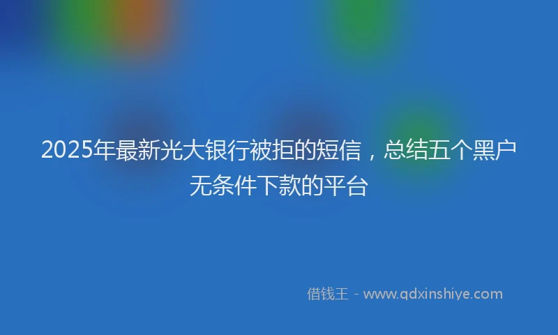2025年最新光大银行被拒的短信，总结五个黑户无条件下款的平台
